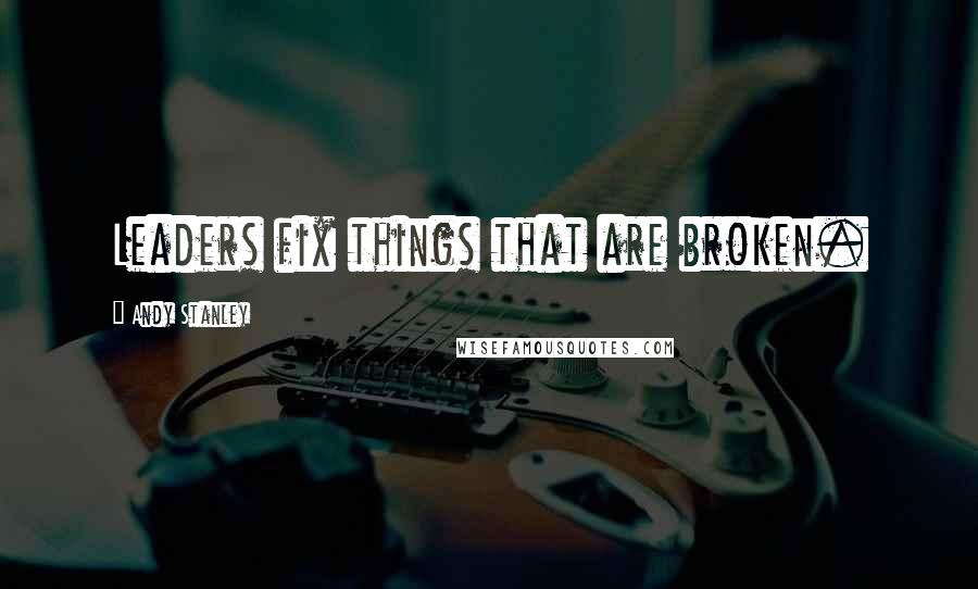 Andy Stanley Quotes: Leaders fix things that are broken.