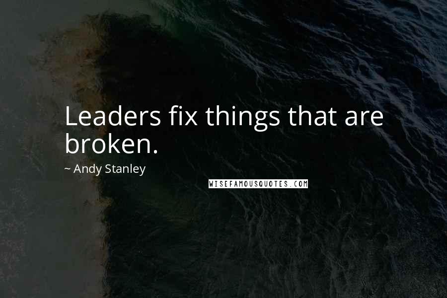 Andy Stanley Quotes: Leaders fix things that are broken.