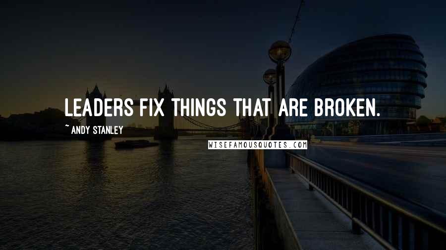 Andy Stanley Quotes: Leaders fix things that are broken.