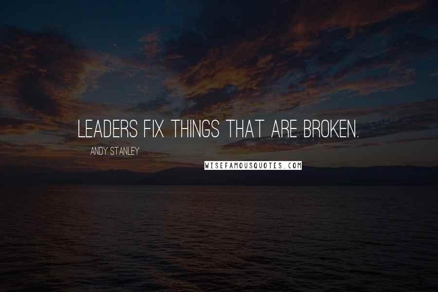 Andy Stanley Quotes: Leaders fix things that are broken.