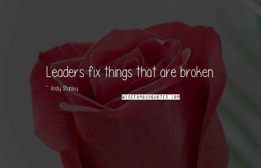 Andy Stanley Quotes: Leaders fix things that are broken.