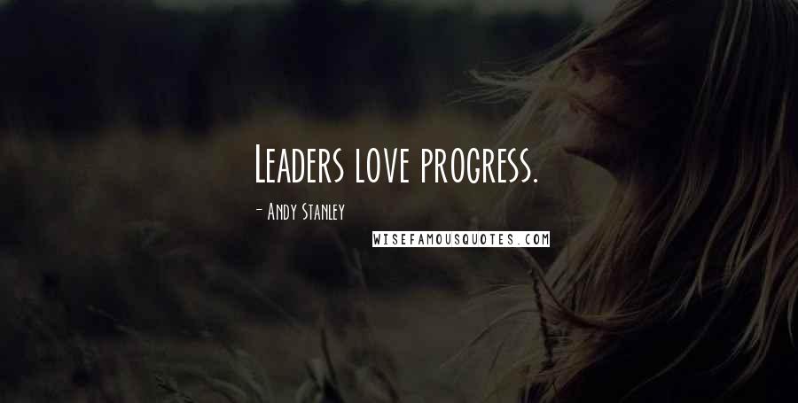 Andy Stanley Quotes: Leaders love progress.