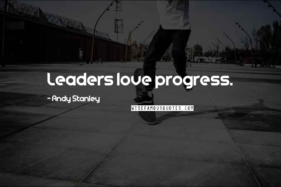 Andy Stanley Quotes: Leaders love progress.