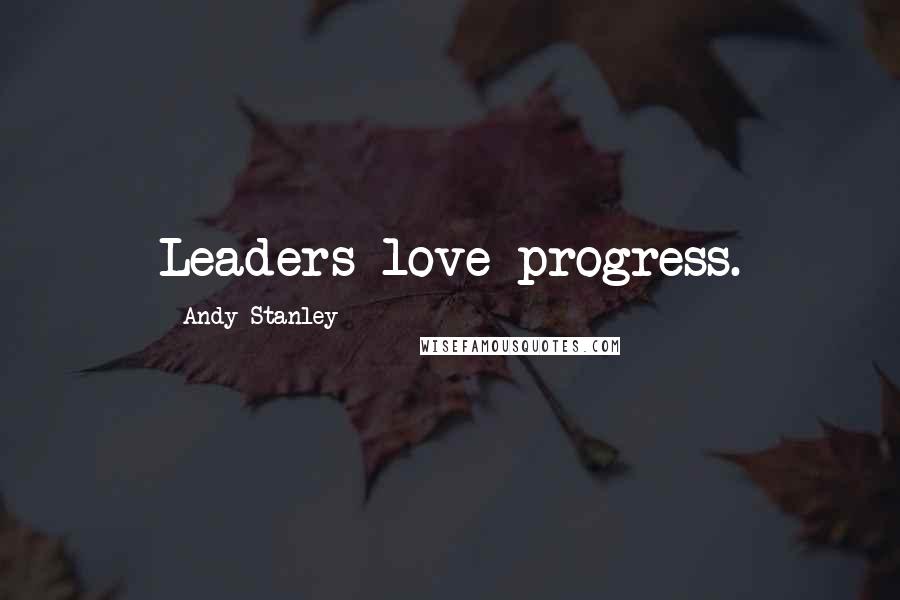 Andy Stanley Quotes: Leaders love progress.