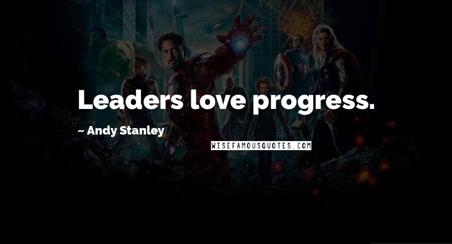 Andy Stanley Quotes: Leaders love progress.