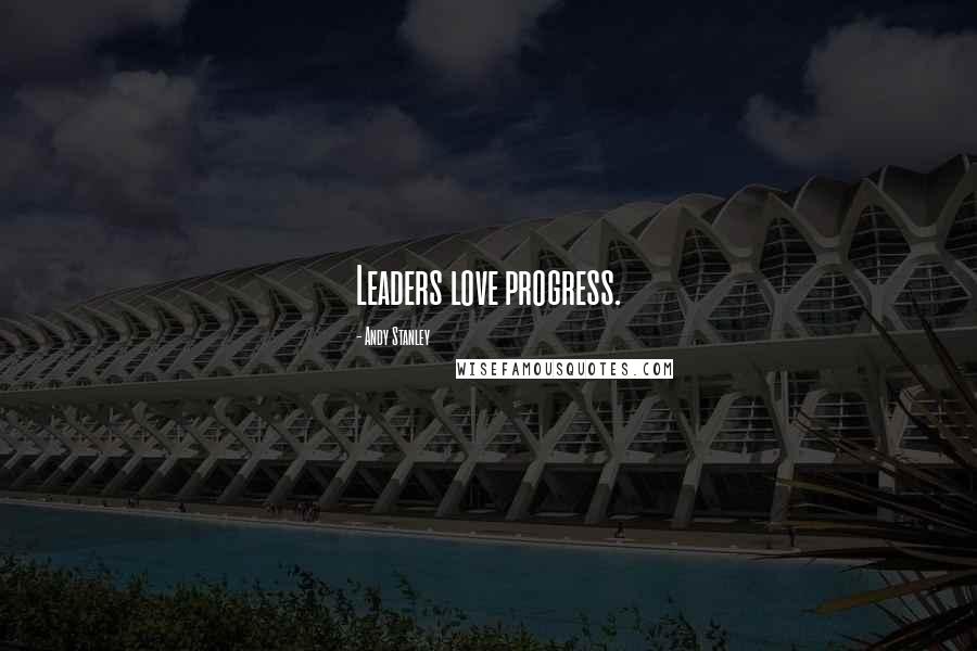 Andy Stanley Quotes: Leaders love progress.