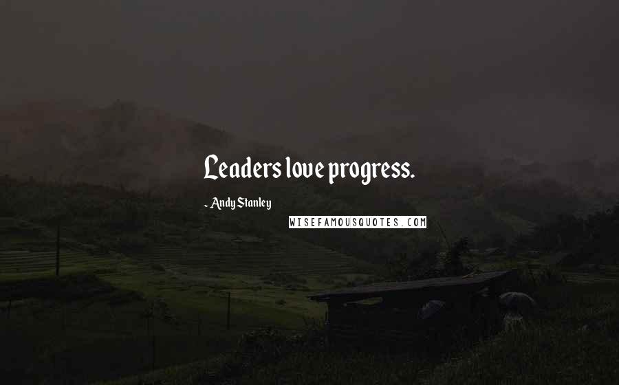 Andy Stanley Quotes: Leaders love progress.