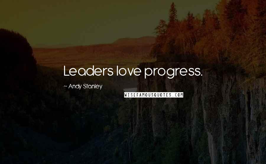 Andy Stanley Quotes: Leaders love progress.