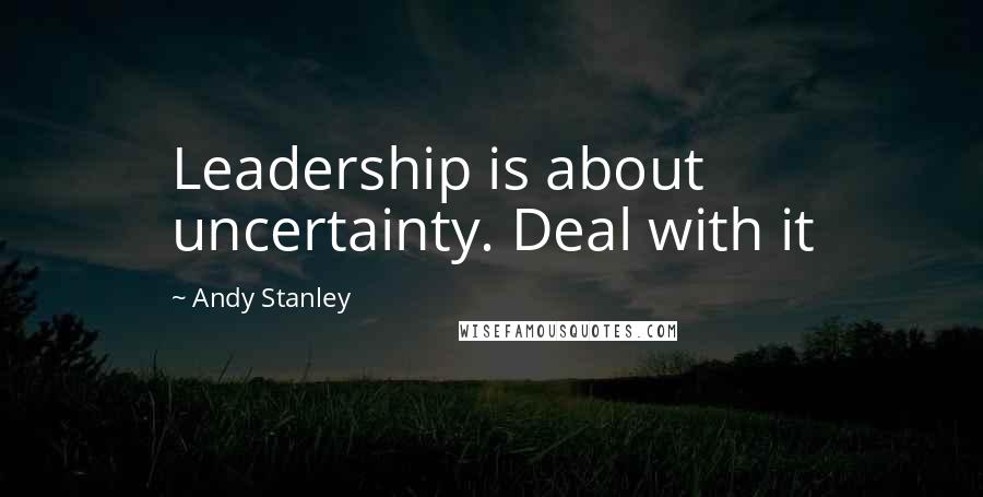 Andy Stanley Quotes: Leadership is about uncertainty. Deal with it