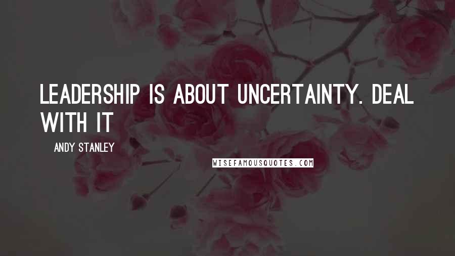 Andy Stanley Quotes: Leadership is about uncertainty. Deal with it