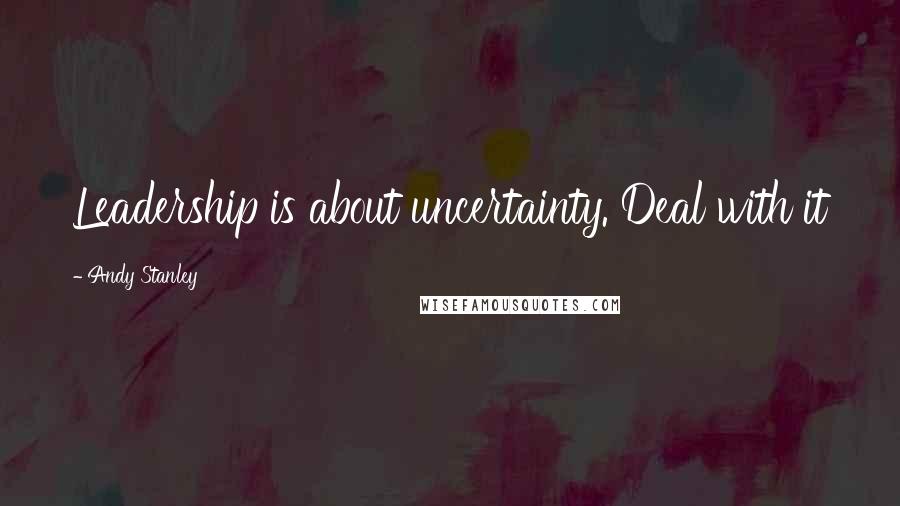 Andy Stanley Quotes: Leadership is about uncertainty. Deal with it