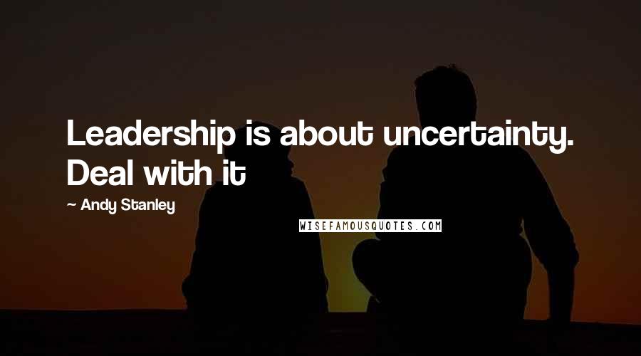 Andy Stanley Quotes: Leadership is about uncertainty. Deal with it