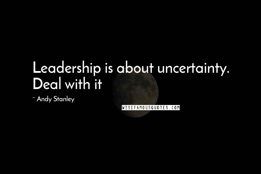 Andy Stanley Quotes: Leadership is about uncertainty. Deal with it