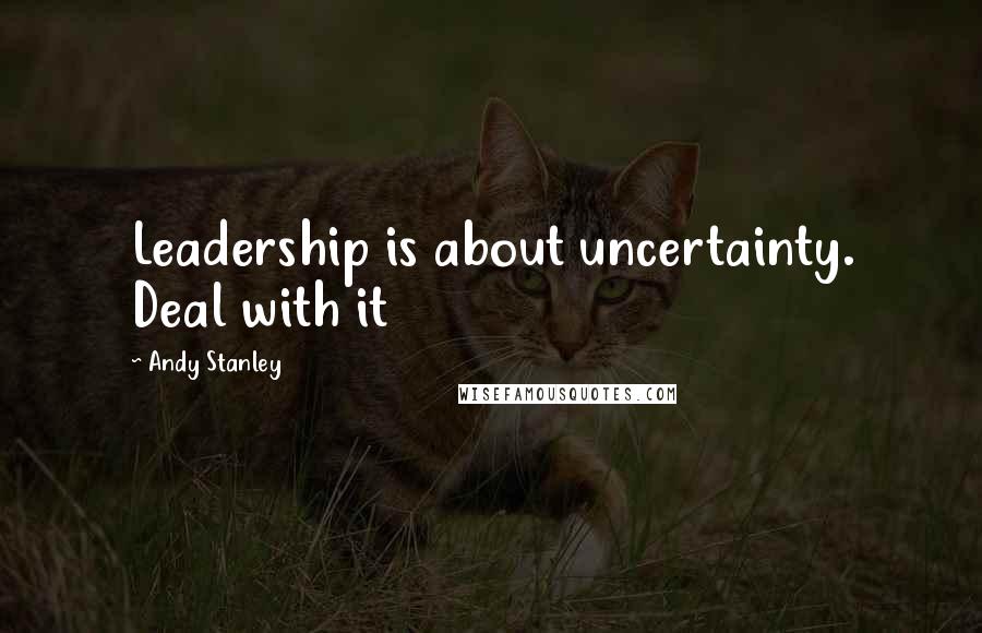 Andy Stanley Quotes: Leadership is about uncertainty. Deal with it