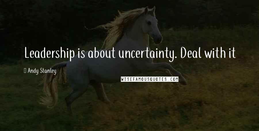 Andy Stanley Quotes: Leadership is about uncertainty. Deal with it