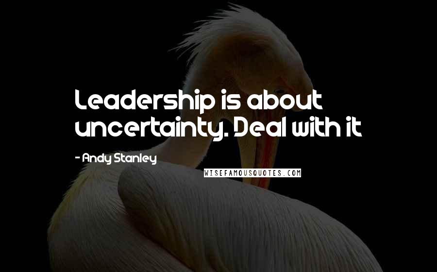 Andy Stanley Quotes: Leadership is about uncertainty. Deal with it