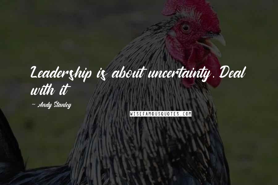 Andy Stanley Quotes: Leadership is about uncertainty. Deal with it