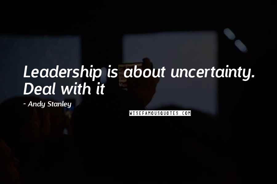 Andy Stanley Quotes: Leadership is about uncertainty. Deal with it