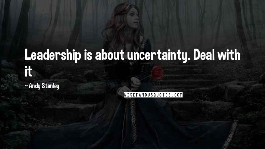 Andy Stanley Quotes: Leadership is about uncertainty. Deal with it