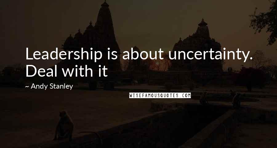 Andy Stanley Quotes: Leadership is about uncertainty. Deal with it