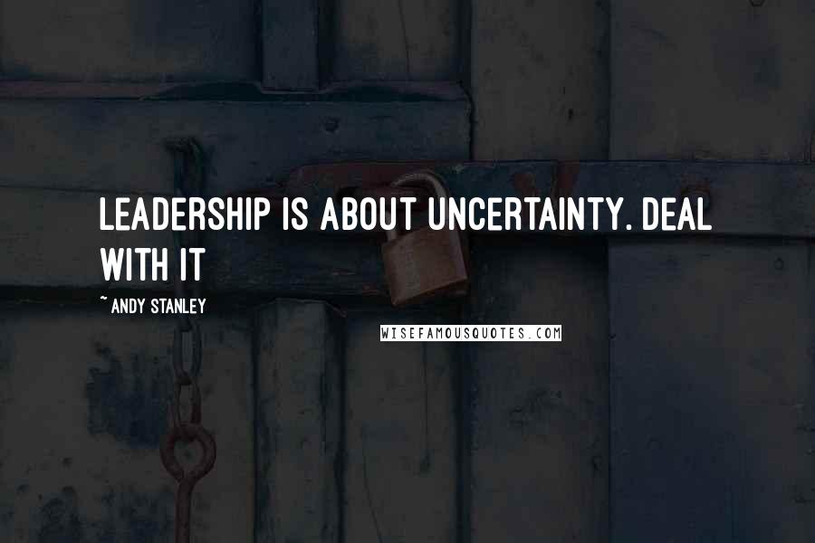 Andy Stanley Quotes: Leadership is about uncertainty. Deal with it