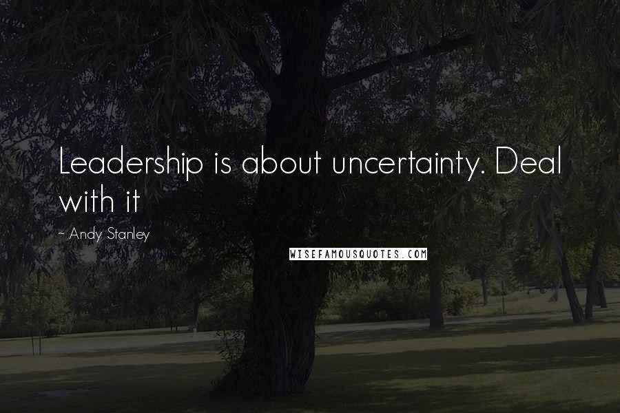 Andy Stanley Quotes: Leadership is about uncertainty. Deal with it