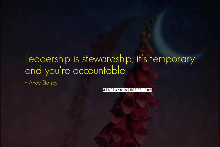 Andy Stanley Quotes: Leadership is stewardship, it's temporary and you're accountable!