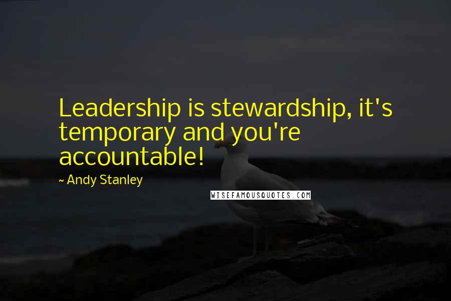 Andy Stanley Quotes: Leadership is stewardship, it's temporary and you're accountable!