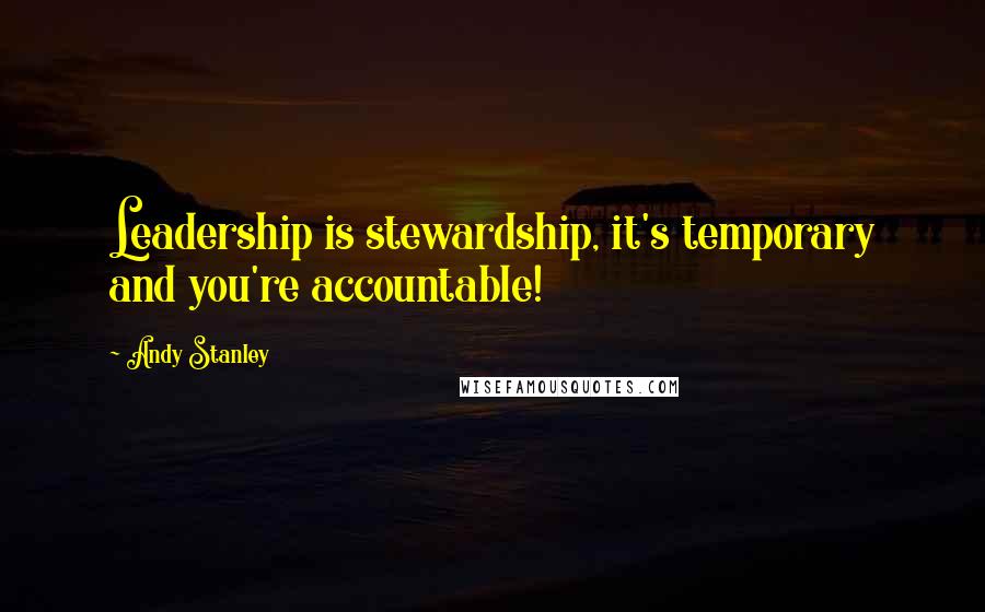 Andy Stanley Quotes: Leadership is stewardship, it's temporary and you're accountable!