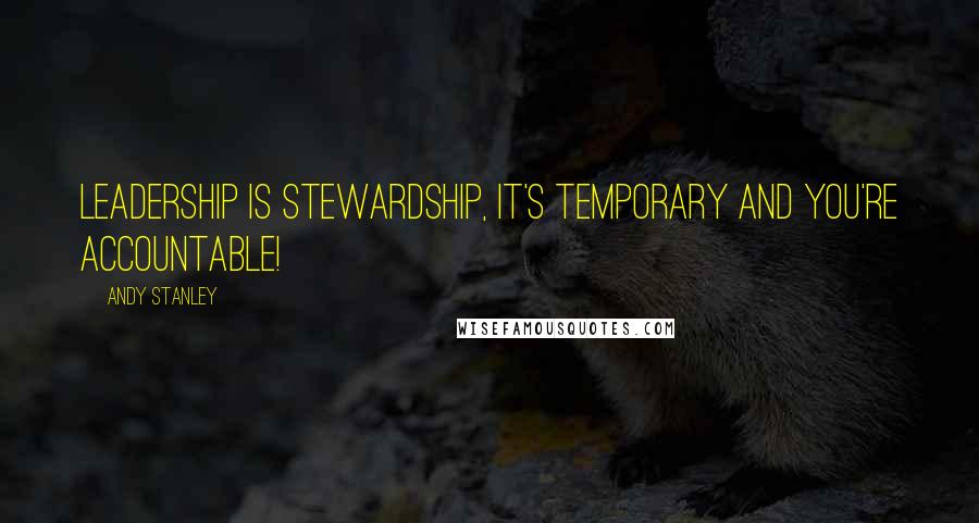 Andy Stanley Quotes: Leadership is stewardship, it's temporary and you're accountable!