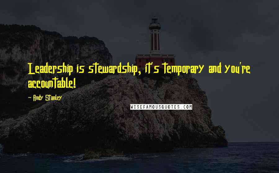 Andy Stanley Quotes: Leadership is stewardship, it's temporary and you're accountable!