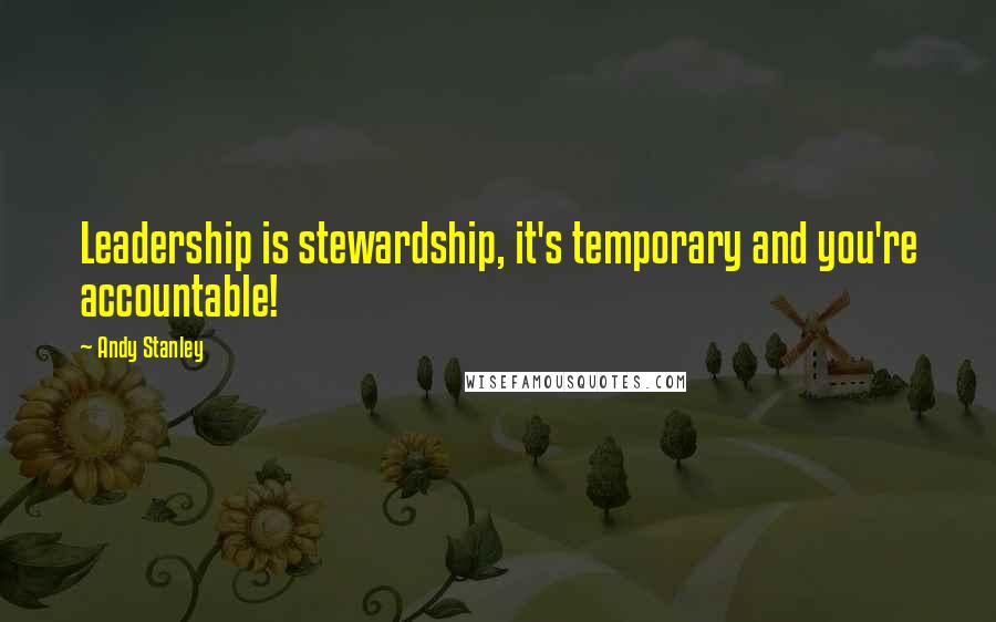 Andy Stanley Quotes: Leadership is stewardship, it's temporary and you're accountable!