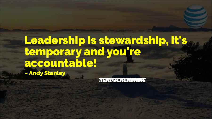 Andy Stanley Quotes: Leadership is stewardship, it's temporary and you're accountable!