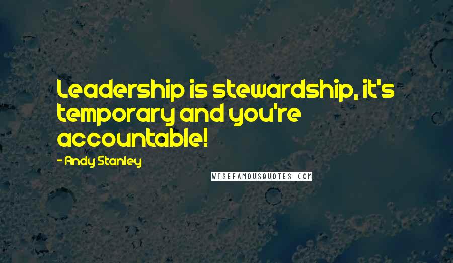 Andy Stanley Quotes: Leadership is stewardship, it's temporary and you're accountable!