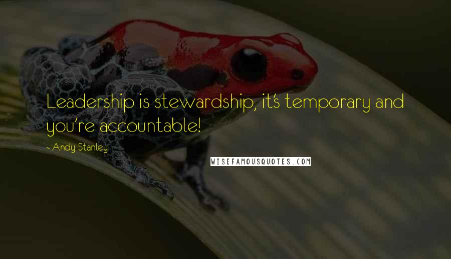 Andy Stanley Quotes: Leadership is stewardship, it's temporary and you're accountable!