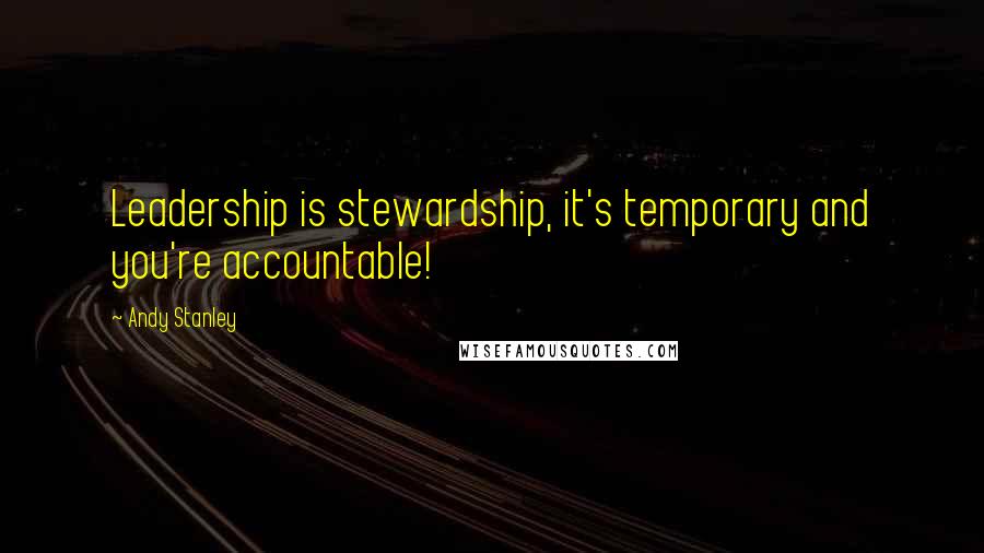 Andy Stanley Quotes: Leadership is stewardship, it's temporary and you're accountable!