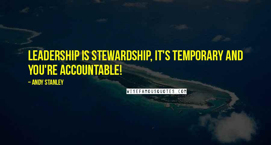 Andy Stanley Quotes: Leadership is stewardship, it's temporary and you're accountable!