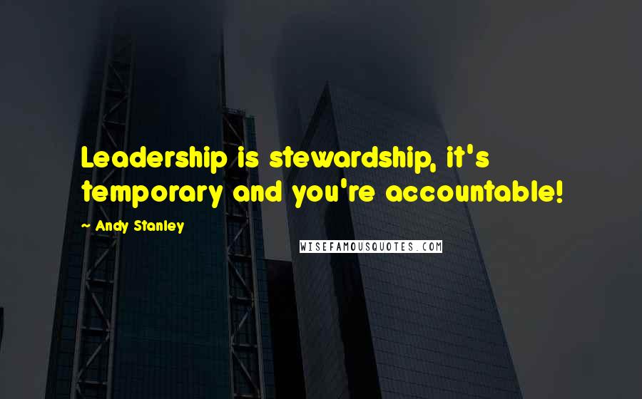 Andy Stanley Quotes: Leadership is stewardship, it's temporary and you're accountable!