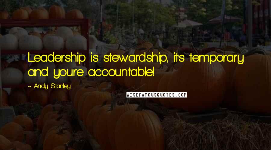 Andy Stanley Quotes: Leadership is stewardship, it's temporary and you're accountable!