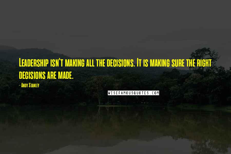 Andy Stanley Quotes: Leadership isn't making all the decisions. It is making sure the right decisions are made.