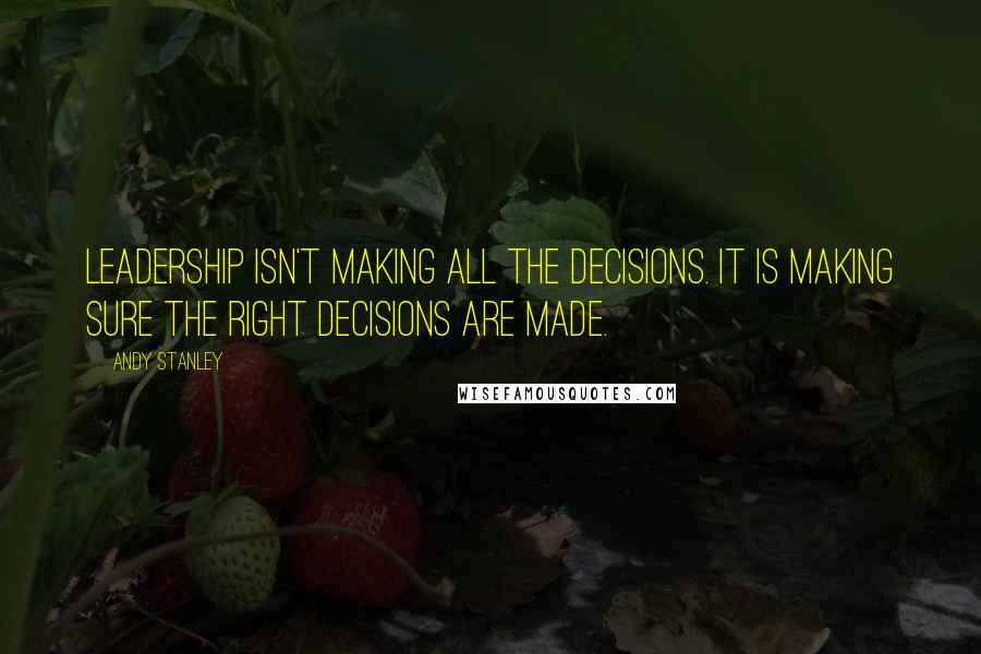 Andy Stanley Quotes: Leadership isn't making all the decisions. It is making sure the right decisions are made.