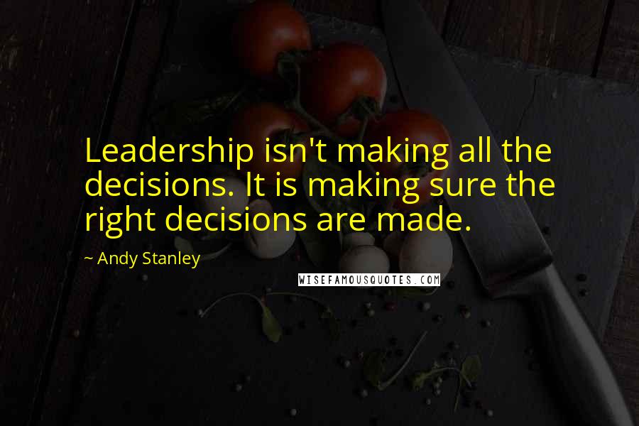 Andy Stanley Quotes: Leadership isn't making all the decisions. It is making sure the right decisions are made.