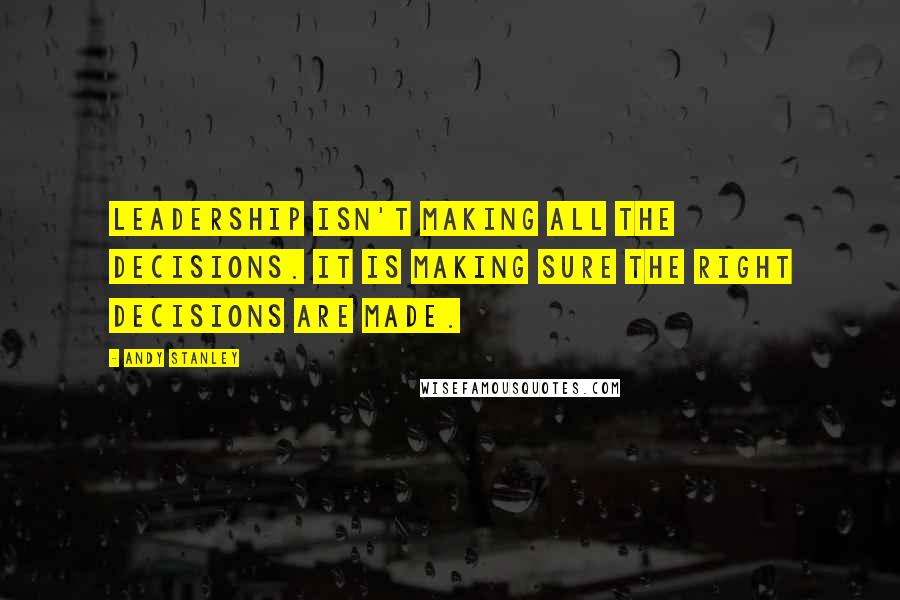 Andy Stanley Quotes: Leadership isn't making all the decisions. It is making sure the right decisions are made.