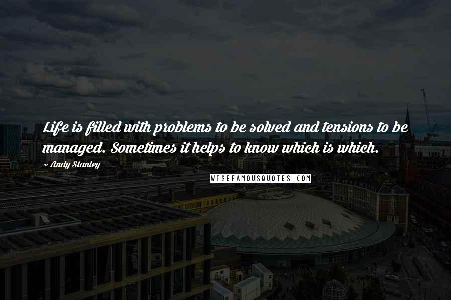 Andy Stanley Quotes: Life is filled with problems to be solved and tensions to be managed. Sometimes it helps to know which is which.