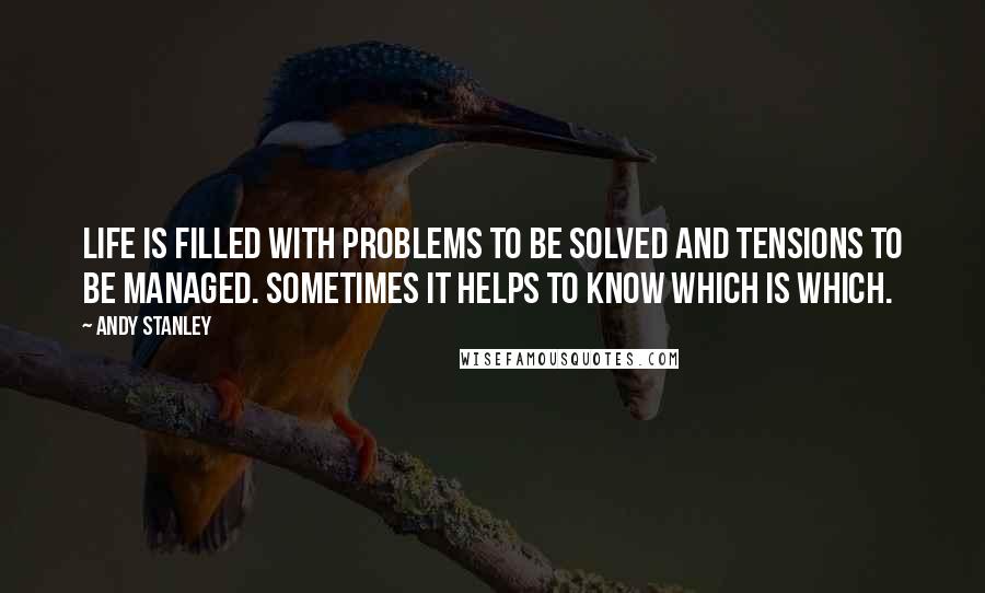 Andy Stanley Quotes: Life is filled with problems to be solved and tensions to be managed. Sometimes it helps to know which is which.