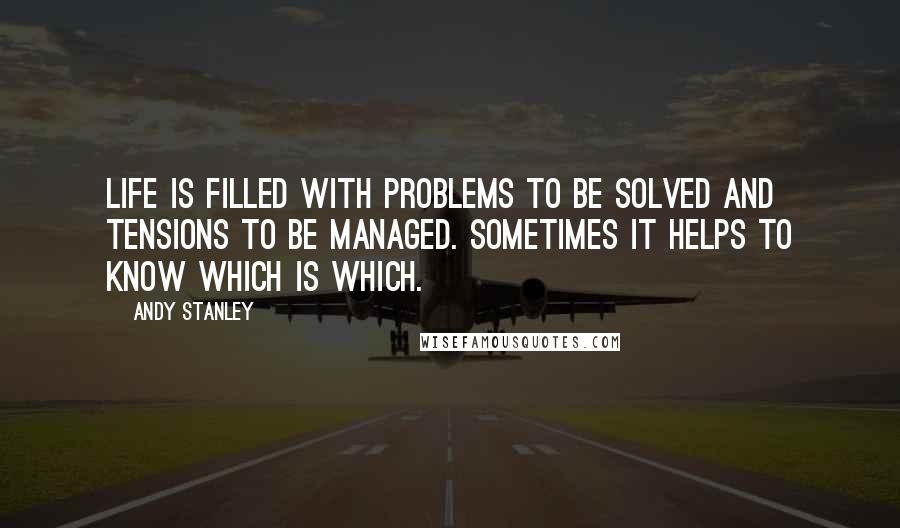 Andy Stanley Quotes: Life is filled with problems to be solved and tensions to be managed. Sometimes it helps to know which is which.