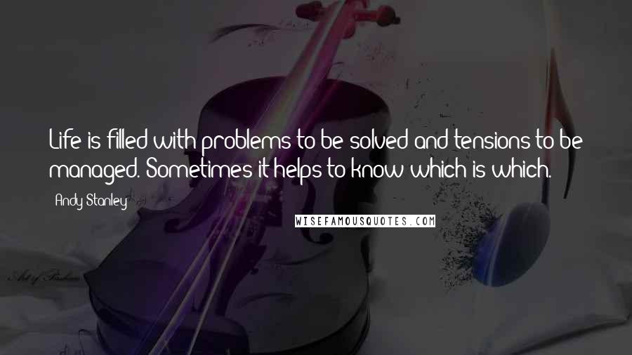 Andy Stanley Quotes: Life is filled with problems to be solved and tensions to be managed. Sometimes it helps to know which is which.
