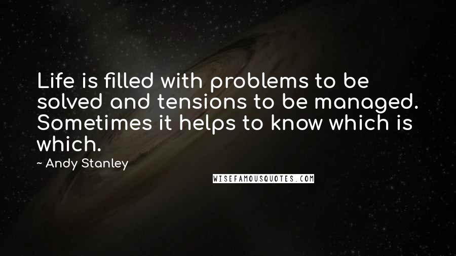 Andy Stanley Quotes: Life is filled with problems to be solved and tensions to be managed. Sometimes it helps to know which is which.