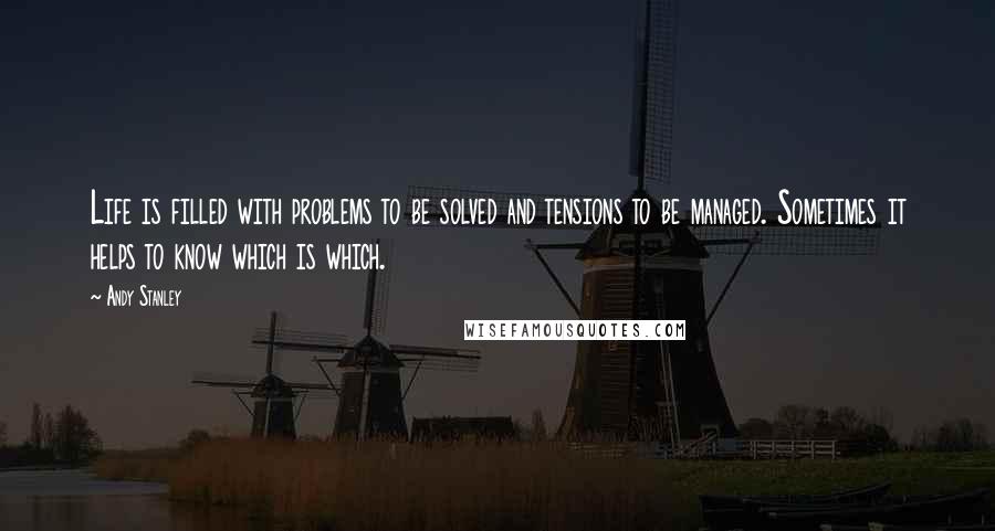 Andy Stanley Quotes: Life is filled with problems to be solved and tensions to be managed. Sometimes it helps to know which is which.