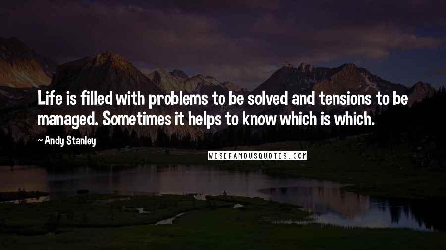 Andy Stanley Quotes: Life is filled with problems to be solved and tensions to be managed. Sometimes it helps to know which is which.